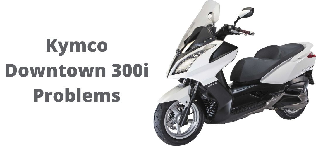 What Problems Does The Kymco Downtown 300i Have?